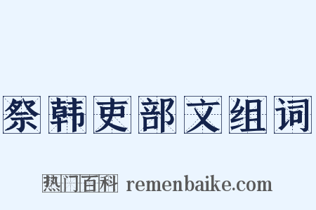 祭韩吏部文组词是什么意思的图片